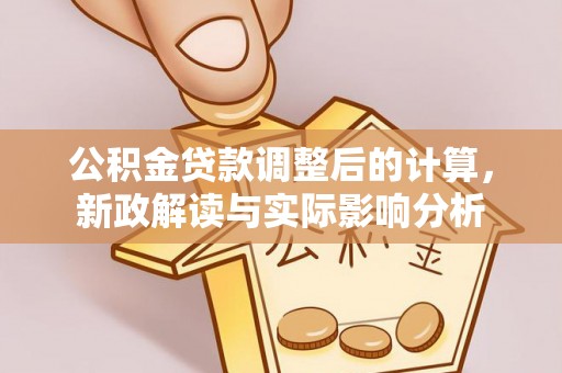 辰溪公积金贷款调整后的计算，新政解读与实际影响分析
