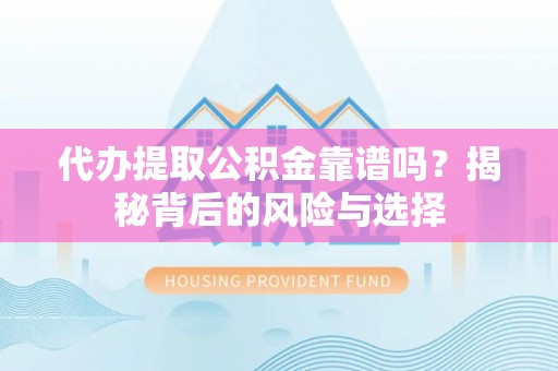辰溪代办提取公积金靠谱吗？揭秘背后的风险与选择