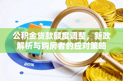 辰溪公积金贷款额度调整，新政解析与购房者的应对策略