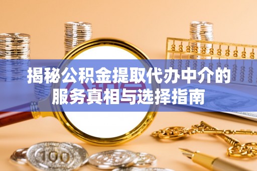 辰溪揭秘公积金提取代办中介的服务真相与选择指南