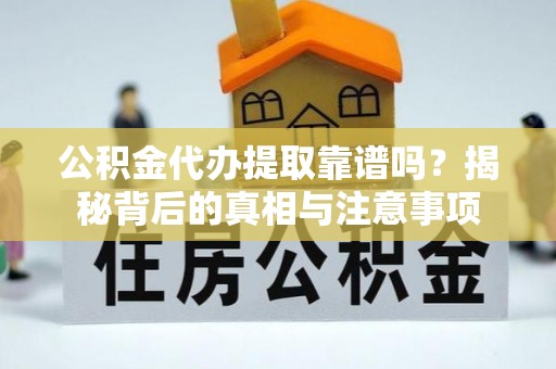 辰溪公积金代办提取靠谱吗？揭秘背后的真相与注意事项