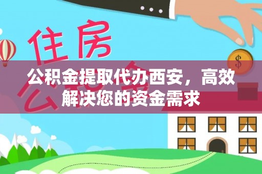 辰溪公积金提取代办西安，高效解决您的资金需求