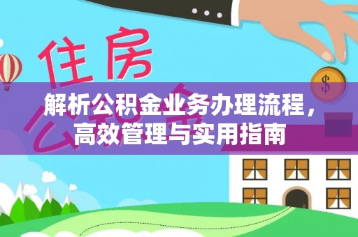 辰溪解析公积金业务办理流程，高效管理与实用指南
