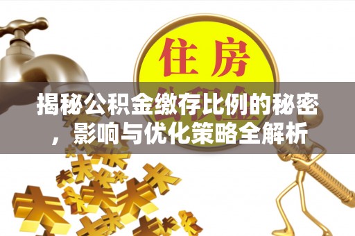 辰溪揭秘公积金缴存比例的秘密，影响与优化策略全解析