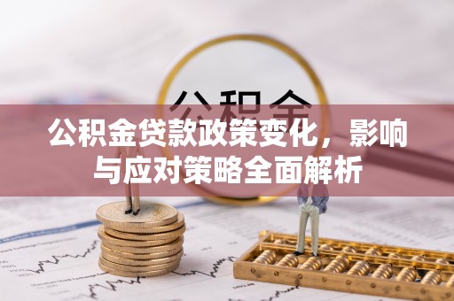 辰溪公积金贷款政策变化，影响与应对策略全面解析