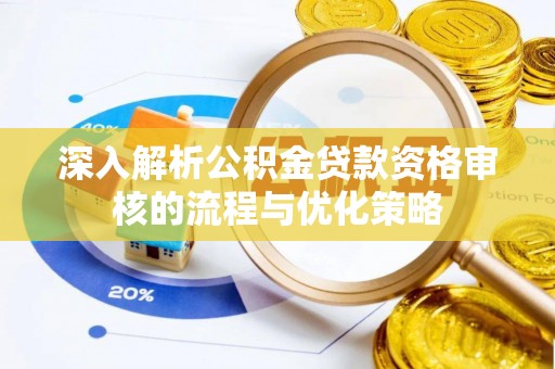 辰溪深入解析公积金贷款资格审核的流程与优化策略