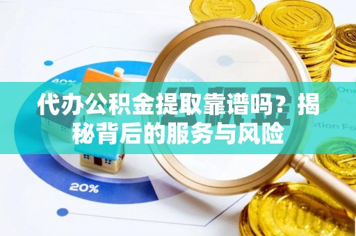 辰溪代办公积金提取靠谱吗？揭秘背后的服务与风险
