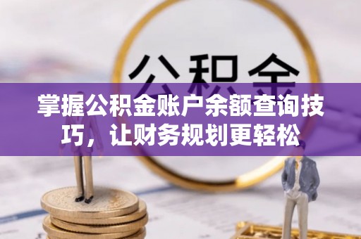 辰溪掌握公积金账户余额查询技巧，让财务规划更轻松