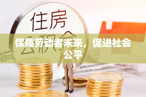 辰溪保障劳动者未来，促进社会公平