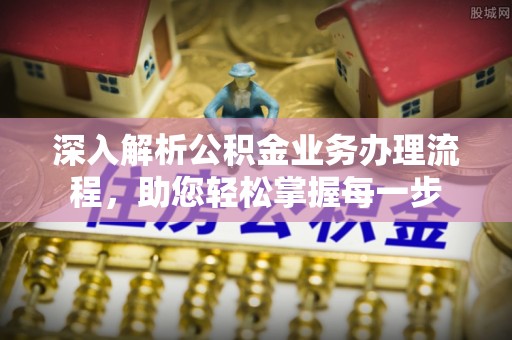 辰溪深入解析公积金业务办理流程，助您轻松掌握每一步