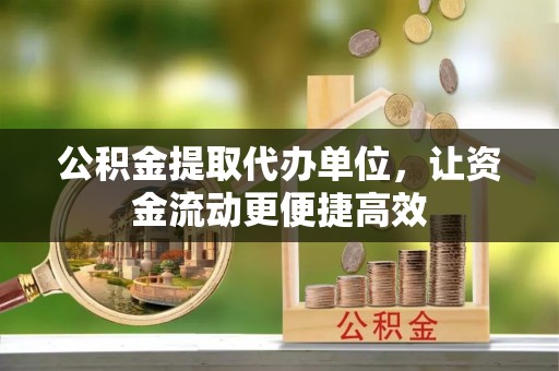 辰溪公积金提取代办单位，让资金流动更便捷高效