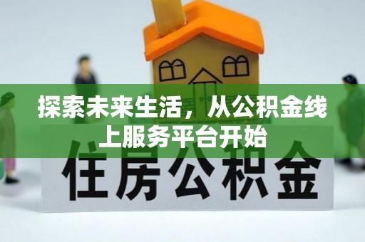 辰溪探索未来生活，从公积金线上服务平台开始