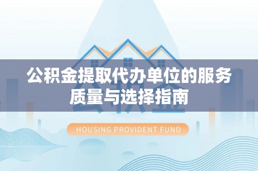 辰溪公积金提取代办单位的服务质量与选择指南