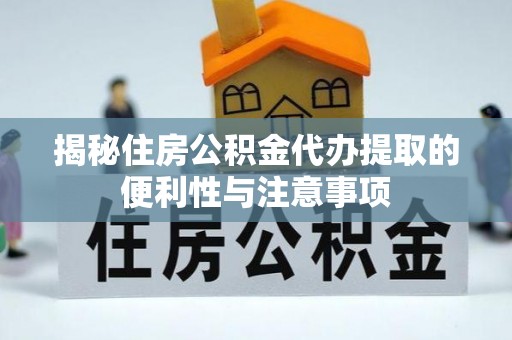 辰溪揭秘住房公积金代办提取的便利性与注意事项