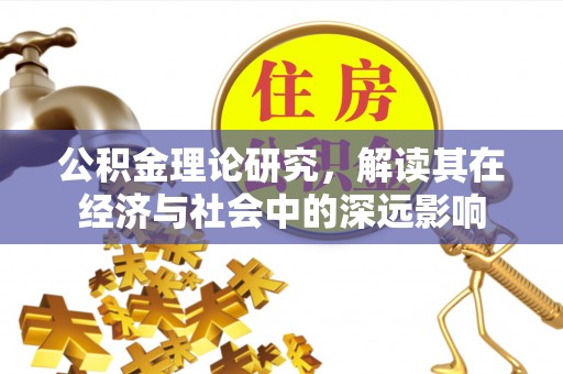 辰溪公积金理论研究，解读其在经济与社会中的深远影响