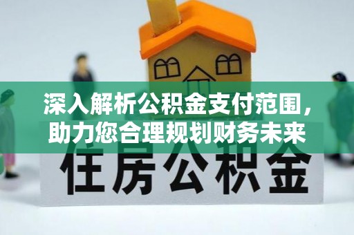 辰溪深入解析公积金支付范围，助力您合理规划财务未来