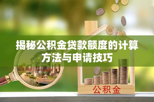 辰溪揭秘公积金贷款额度的计算方法与申请技巧