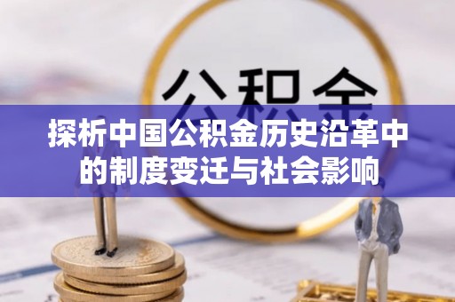 辰溪探析中国公积金历史沿革中的制度变迁与社会影响