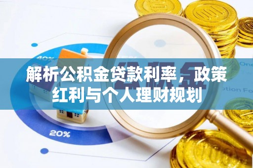 辰溪解析公积金贷款利率，政策红利与个人理财规划