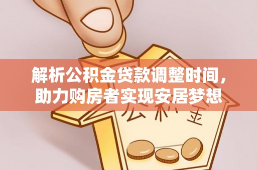辰溪解析公积金贷款调整时间，助力购房者实现安居梦想