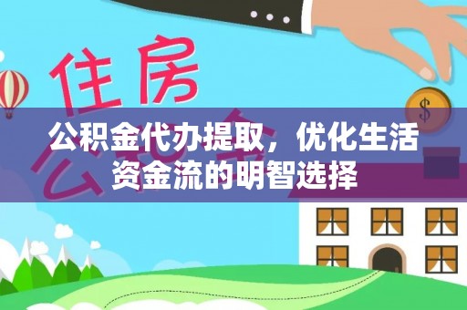 辰溪公积金代办提取，优化生活资金流的明智选择