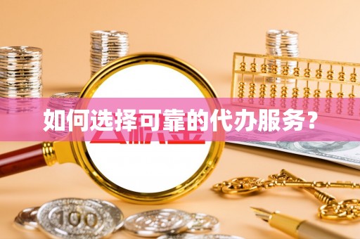 辰溪如何选择可靠的代办服务？