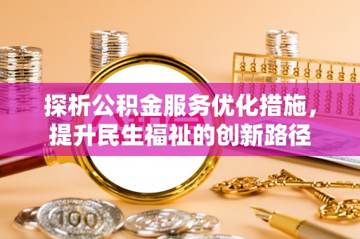 辰溪探析公积金服务优化措施，提升民生福祉的创新路径