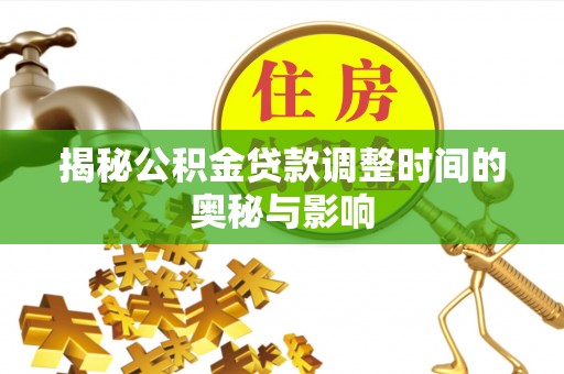 辰溪揭秘公积金贷款调整时间的奥秘与影响
