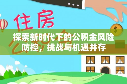 辰溪探索新时代下的公积金风险防控，挑战与机遇并存