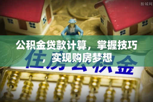 辰溪公积金贷款计算，掌握技巧，实现购房梦想