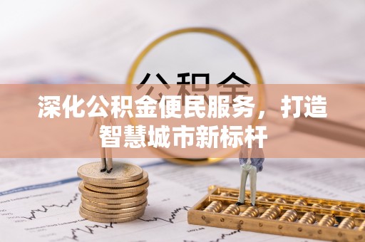 辰溪深化公积金便民服务，打造智慧城市新标杆