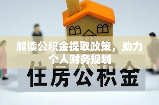辰溪解读公积金提取政策，助力个人财务规划