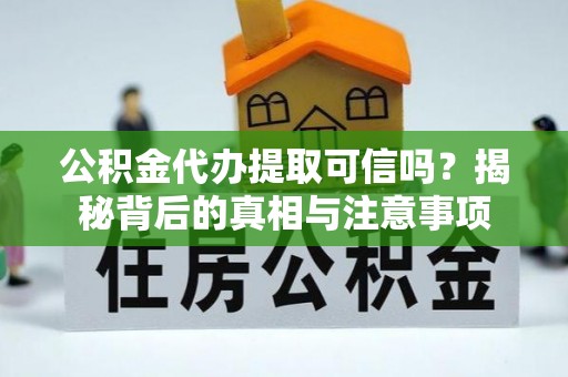辰溪公积金代办提取可信吗？揭秘背后的真相与注意事项