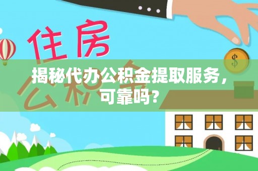 辰溪揭秘代办公积金提取服务，可靠吗？