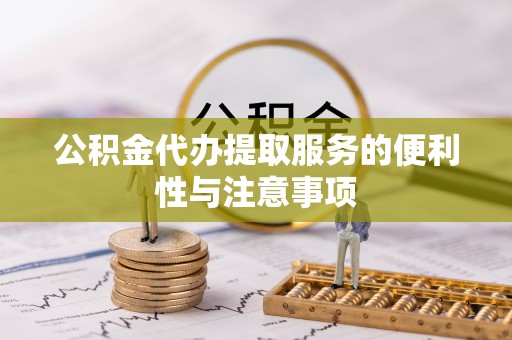 辰溪公积金代办提取服务的便利性与注意事项