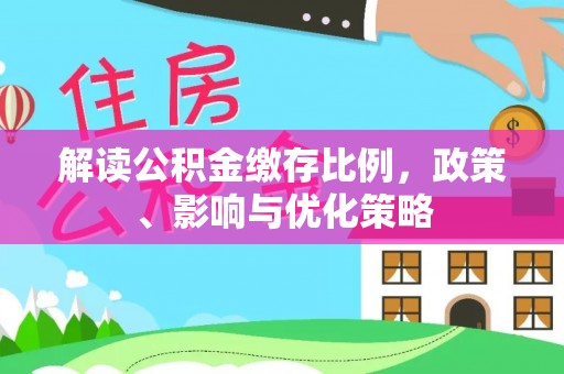 辰溪解读公积金缴存比例，政策、影响与优化策略