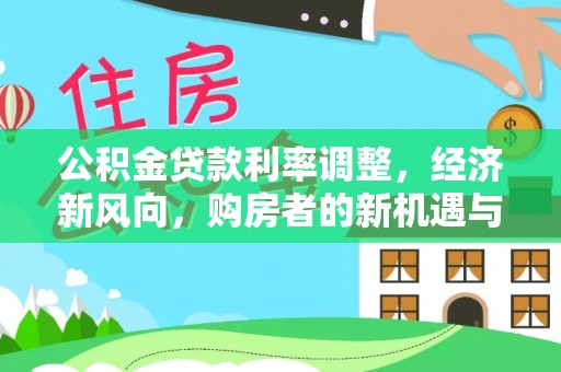 辰溪公积金贷款利率调整，经济新风向，购房者的新机遇与挑战