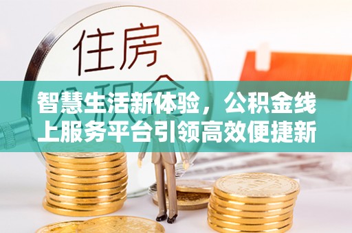 辰溪智慧生活新体验，公积金线上服务平台引领高效便捷新潮流