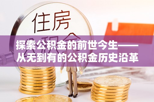 辰溪探索公积金的前世今生——从无到有的公积金历史沿革
