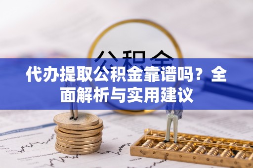 辰溪代办提取公积金靠谱吗？全面解析与实用建议