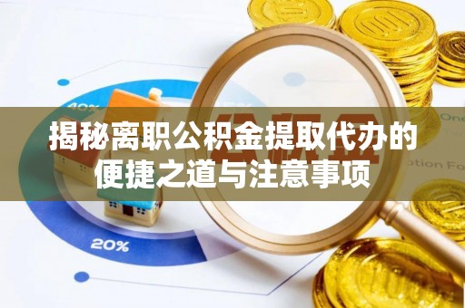 辰溪揭秘离职公积金提取代办的便捷之道与注意事项