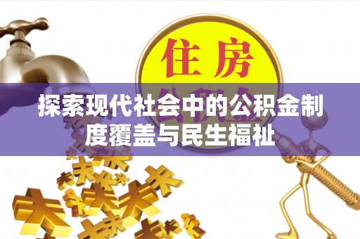 辰溪探索现代社会中的公积金制度覆盖与民生福祉