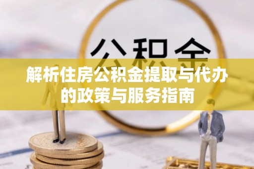 辰溪解析住房公积金提取与代办的政策与服务指南