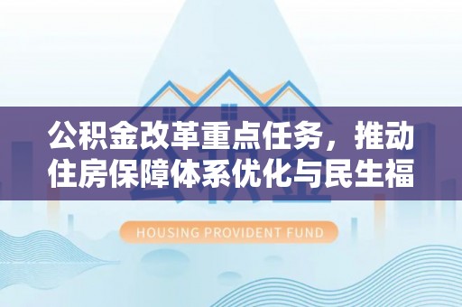 辰溪公积金改革重点任务，推动住房保障体系优化与民生福祉提升