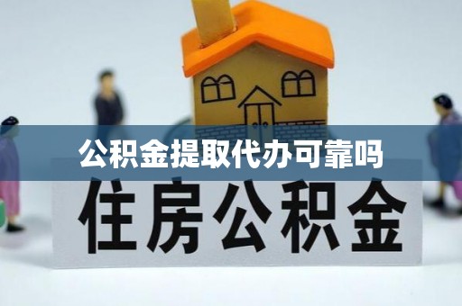 辰溪公积金提取代办可靠吗