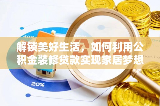 辰溪解锁美好生活，如何利用公积金装修贷款实现家居梦想