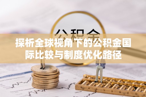辰溪探析全球视角下的公积金国际比较与制度优化路径