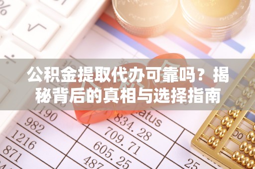 辰溪公积金提取代办可靠吗？揭秘背后的真相与选择指南