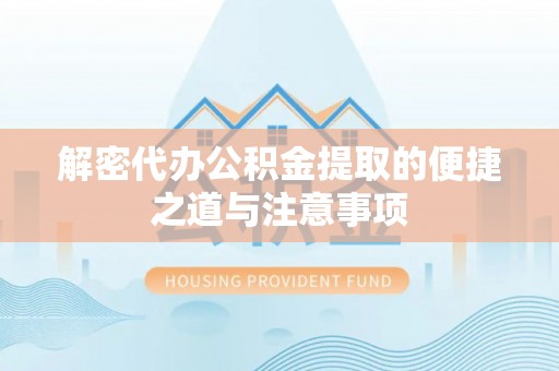 辰溪解密代办公积金提取的便捷之道与注意事项