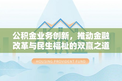 辰溪公积金业务创新，推动金融改革与民生福祉的双赢之道